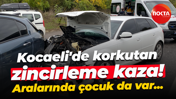 Kocaeli'de korkutan zincirleme kaza! Aralarında çocuk da var...