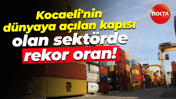 Kocaeli'nin dünyaya açılan kapısı olan sektörde rekor oran!