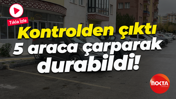 Kontrolden çıktı, 5 araca çarparak durabildi!