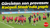 Gürcistan son provasını Kocaeli Stadı’nda yaptı