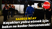 Sadece iki ay; Kaçakları yolcu etmek için bakın ne kadar harcanacak!