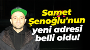 Samet Şenoğlu'nun yeni adresi belli oldu!