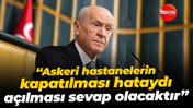 Devlet Bahçeli: Askeri hastanelerin kapatılması hataydı açılması sevap olacaktır