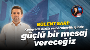 Bülent Sarı: Kongrede birlik ve beraberlik içinde güçlü bir mesaj vereceğiz