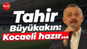 Tahir Büyükakın: Kocaeli hazır...