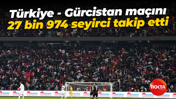Türkiye - Gürcistan maçını 27 bin 974 seyirci takip etti