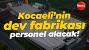 Kocaeli’nin dev fabrikası 55 personel alacak!