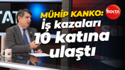 Mühip Kanko: İş kazaları 10 katına ulaştı