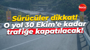 Sürücüler dikkat! O yol 30 Ekim’e kadar trafiğe kapatılacak!