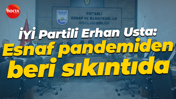 İYİ Partili Erhan Usta: Esnaf pandemiden beri sıkıntıda