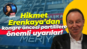 Hikmet Erenkaya’dan kongre öncesi partililere önemli uyarılar!