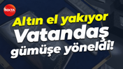 Altın el yakıyor... Vatandaş gümüşe yöneldi!