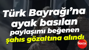 Türk Bayrağı'na ayak basılan paylaşımı beğendi... O şahıs gözaltına alındı