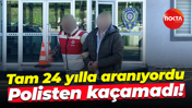Tam 24 yılla aranıyordu... Polisten kaçamadı!