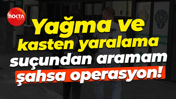 Yağma ve kasten yaralama suçundan aramam şahsa operasyon!