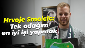Hrvoje Smolcic: Tek odağım en iyi işi yapmak