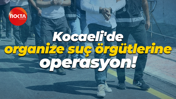 Kocaeli'de organize suç örgütlerine operasyon!