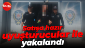 Satışa hazır uyuşturucular ile yakalandı