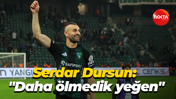 Serdar Dursun: "Daha ölmedik yeğen"