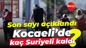 Son sayı açıklandı; Kocaeli’de kaç Suriyeli kaldı?