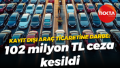 Kayıt dışı araç ticaretine darbe: 102 milyon TL ceza kesildi