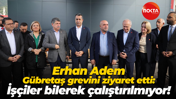 Erhan Adem Gübretaş grevini ziyaret etti: İşçiler bilerek çalıştırılmıyor!