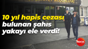 10 yıl hapis cezası bulunan şahıs yakayı ele verdi!