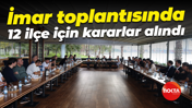 İmar toplantısında 12 ilçe için kararlar alındı
