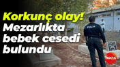 Korkunç olay! Mezarlıkta bebek cesedi bulundu