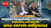 Yakup Yavuz: Müşteri tezgahtan ne istiyorsa, kahvaltı sofrasına onu servis ediyoruz