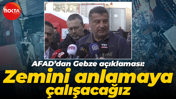 AFAD’dan Gebze açıklaması: Zemini anlamaya çalışacağız