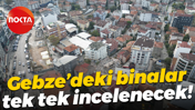 Gebze’deki binalar tek tek incelenecek!