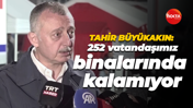 Tahir Büyükakın: 252 vatandaşımız binalarında kalamıyor