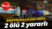 Eski polis katliam yaptı: 2 ölü 2 yararlı