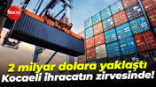 2 milyar dolara yaklaştı; Kocaeli ihracatın zirvesinde!