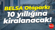 BELSA Otoparkı 10 yıllığına kiralanacak!
