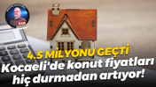 4.5 milyonu geçti… Kocaeli'de konut fiyatları hiç durmadan artıyor!
