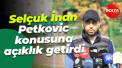 Selçuk İnan, Petkovic konusuna açıklık getirdi