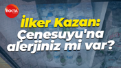 İlker Kazan: Çenesuyu'na alerjiniz mi var?