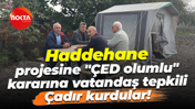 Haddehane projesine "ÇED olumlu" kararına vatandaş tepkili... Çadır kurdular!