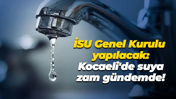 İSU Genel Kurulu yapılacak: Kocaeli'de suya zam gündemde!