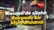 Kocaeli'de silahlı kavgada bir kişi yaralandı