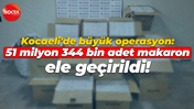 Kocaeli'de büyük operasyon: 51 milyon 344 bin adet makaron ele geçirildi!