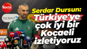 Serdar Dursun: Türkiye'ye çok iyi bir Kocaeli izletiyoruz