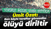 Ümit Özat: Ben böyle taraftar görmedim, ölüyü diriltir