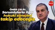Ömer Çelik: Sorumlularla ilgili hukuki süreçleri takip edeceğiz