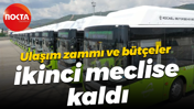 Ulaşım zammı ve bütçeler ikinci meclise kaldı