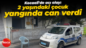 Kocaeli'de acı olay: 2 yaşındaki çocuk yangında can verdi