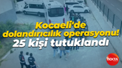 Kocaeli'de dolandırıcılık operasyonu! 25 kişi tutuklandı