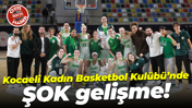 Kocaeli Kadın Basketbol Kulübü’nde ŞOK gelişme!
